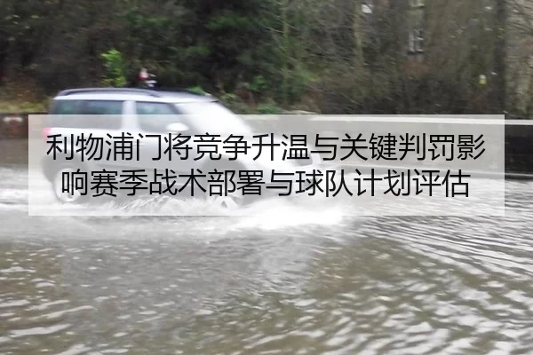 利物浦门将竞争升温与关键判罚影响赛季战术部署与球队计划评估